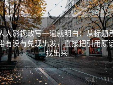 人人影视改写一遍就明白：从标题承诺有没有兑现出发，直接把引用原话找出来