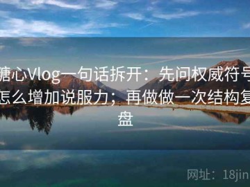 糖心Vlog一句话拆开：先问权威符号怎么增加说服力；再做做一次结构复盘