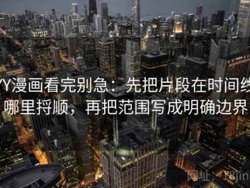 YY漫画看完别急：先把片段在时间线哪里捋顺，再把范围写成明确边界