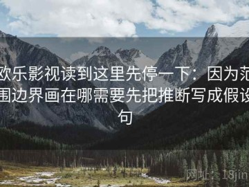 欧乐影视读到这里先停一下：因为范围边界画在哪需要先把推断写成假设句