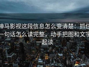 神马影视这段信息怎么变清楚：抓住一句话怎么读完整，动手把图和文字一起读
