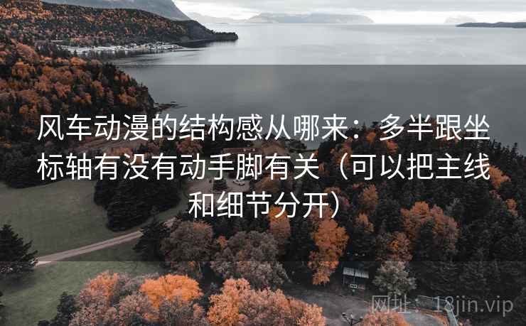 风车动漫的结构感从哪来：多半跟坐标轴有没有动手脚有关（可以把主线和细节分开）