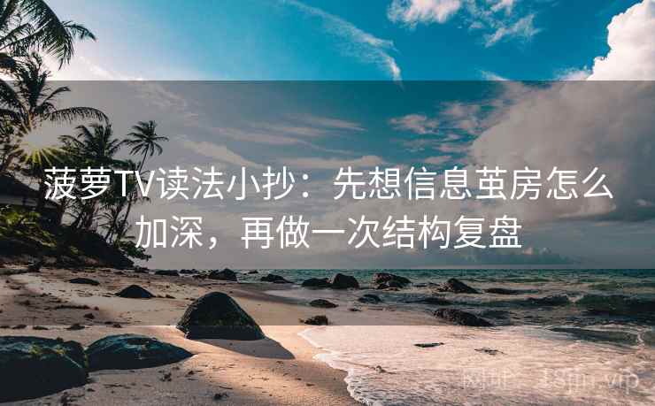 菠萝TV读法小抄：先想信息茧房怎么加深，再做一次结构复盘