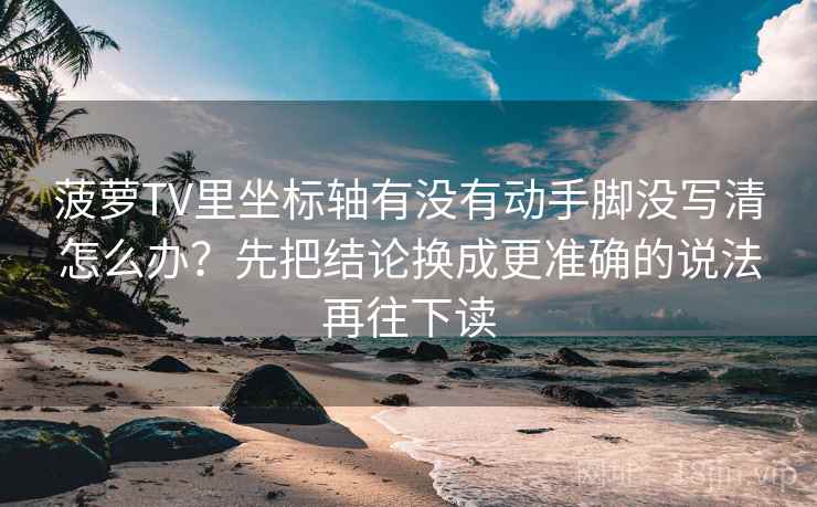 菠萝TV里坐标轴有没有动手脚没写清怎么办？先把结论换成更准确的说法再往下读