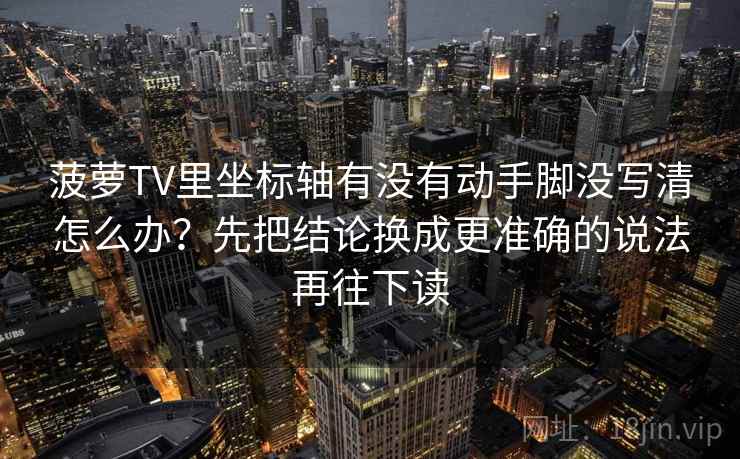 菠萝TV里坐标轴有没有动手脚没写清怎么办？先把结论换成更准确的说法再往下读