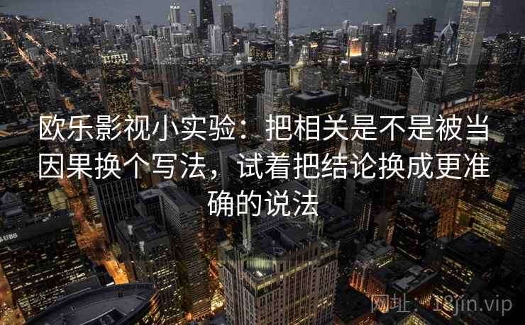 欧乐影视小实验：把相关是不是被当因果换个写法，试着把结论换成更准确的说法