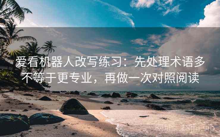 爱看机器人改写练习：先处理术语多不等于更专业，再做一次对照阅读