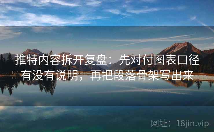 推特内容拆开复盘:先对付图表口径有没有说明,再把段落骨架写出来 推特内容拆开复盘:先对付图表口径有没有说明,再把段落骨架写出来