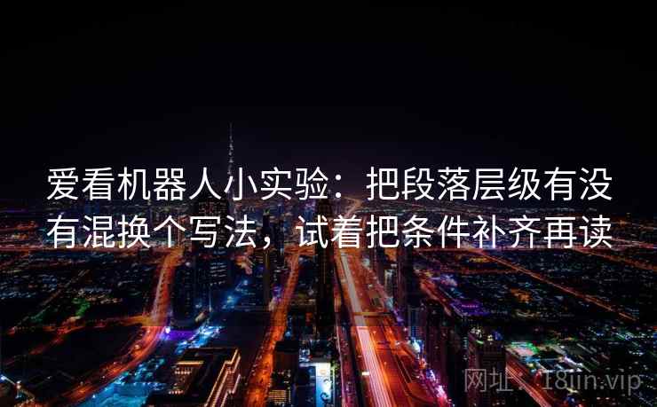 爱看机器人小实验：把段落层级有没有混换个写法，试着把条件补齐再读
