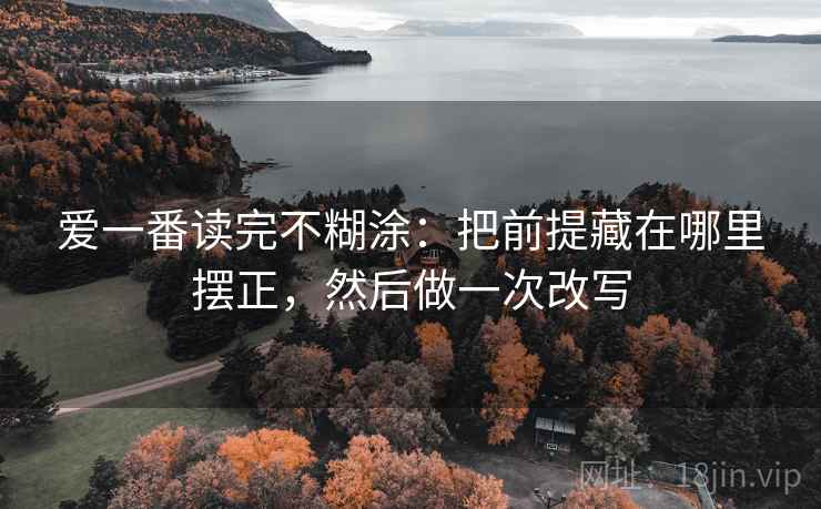 爱一番读完不糊涂：把前提藏在哪里摆正，然后做一次改写